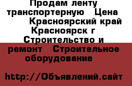 Продам ленту транспортерную › Цена ­ 900 - Красноярский край, Красноярск г. Строительство и ремонт » Строительное оборудование   